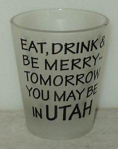 Eat drink and be merry, for tomorrow you may be in Utah